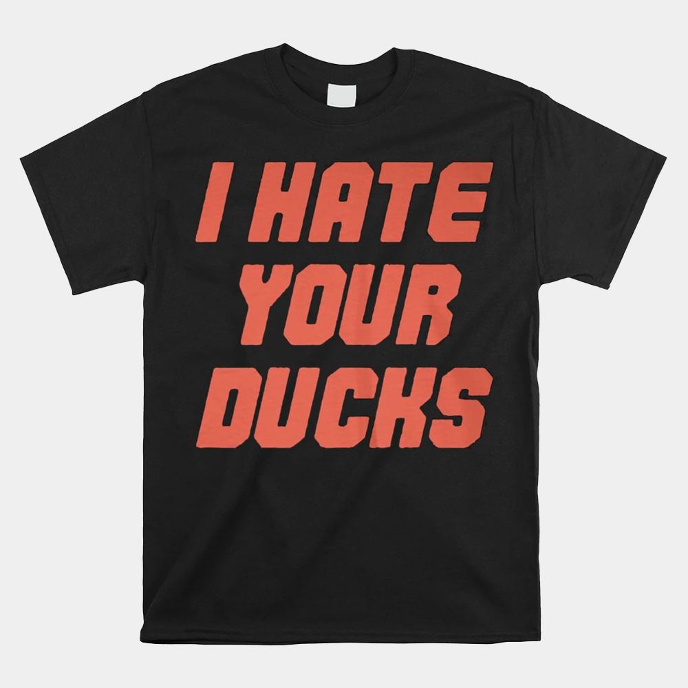 I Hate Your Ducks Shirt