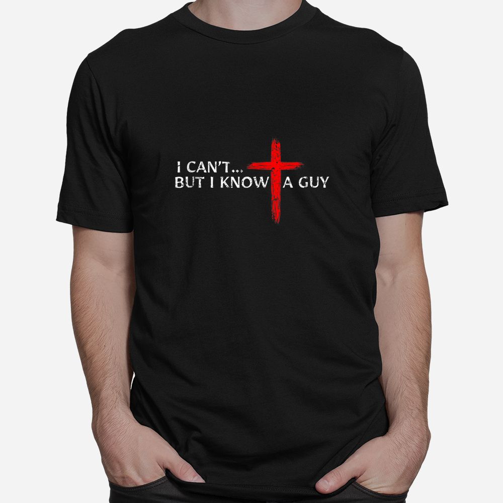 I Can't But I Know A Guy Jesus Cross Christian Shirt