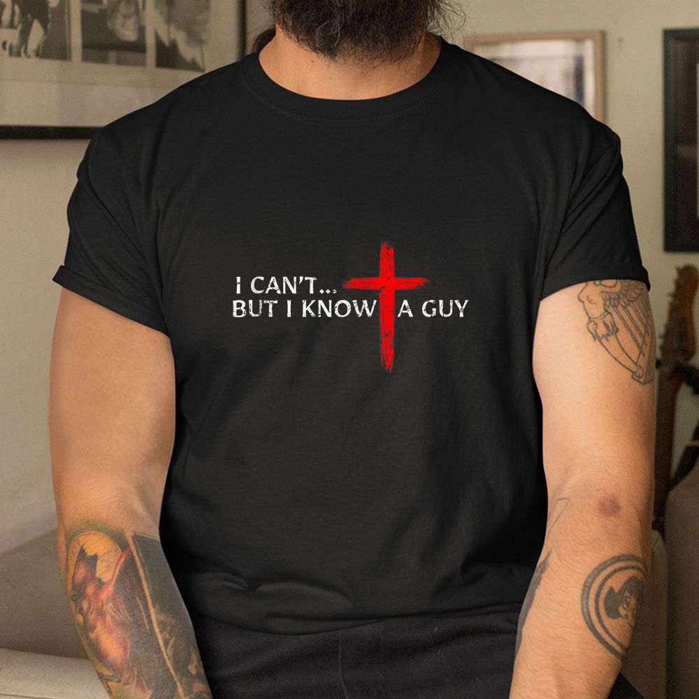 I Can't But I Know A Guy Jesus Cross Christian Shirt