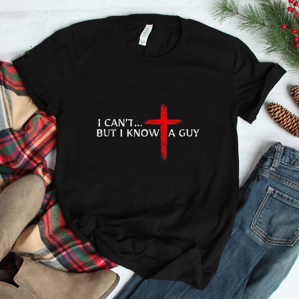 I Can't But I Know A Guy Jesus Cross Christian Shirt