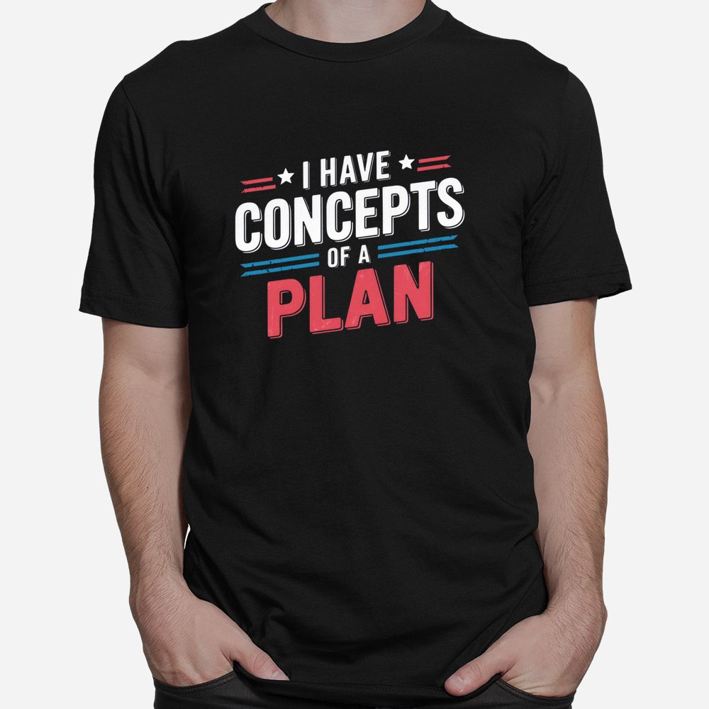 I Have A Concept Of A Plan Shirt