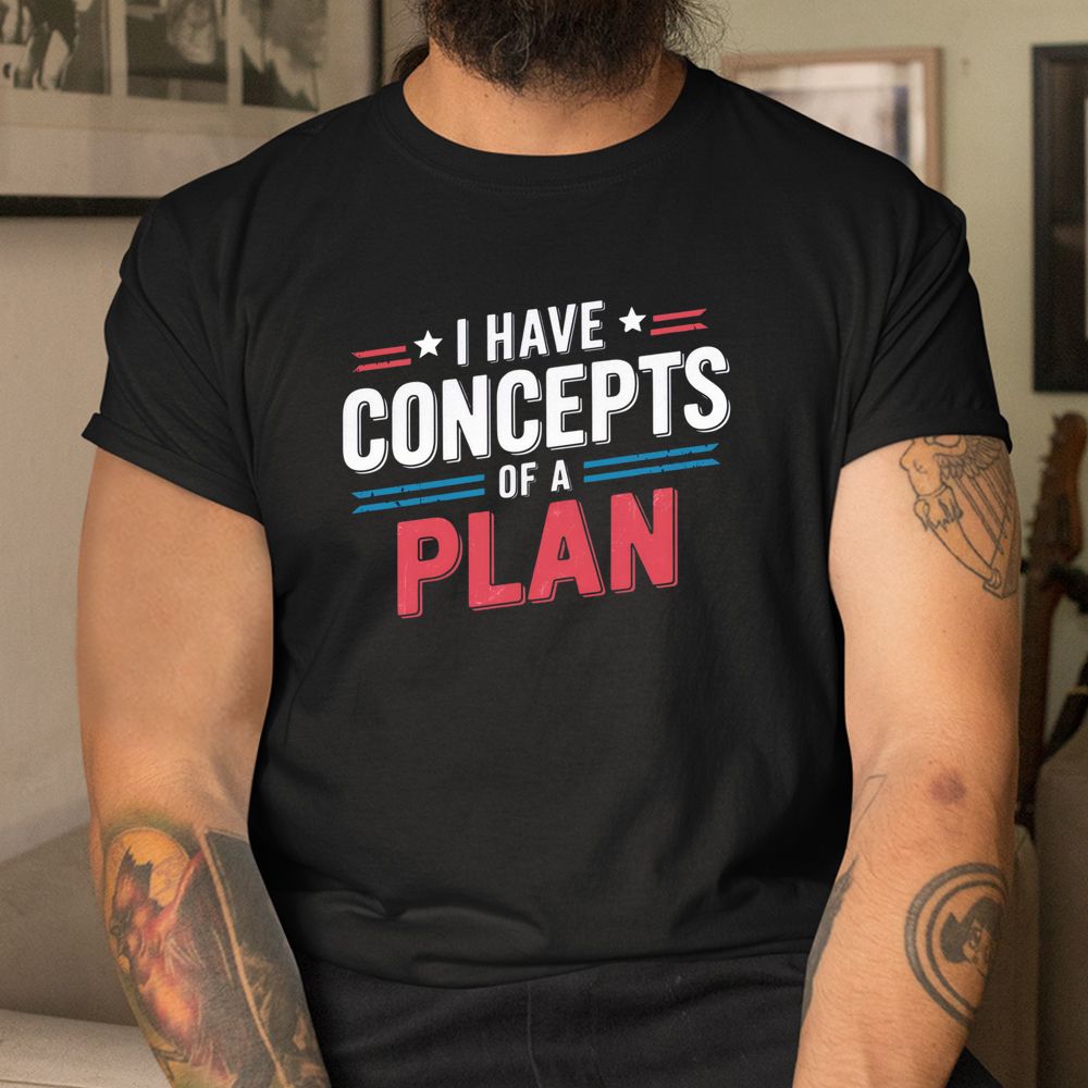 I Have A Concept Of A Plan Shirt