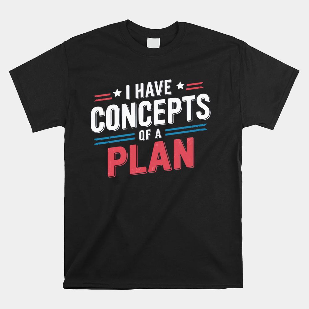 I Have A Concept Of A Plan Shirt